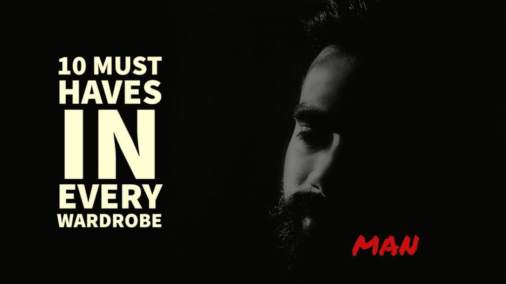 10 must haves in every man's wardrobe